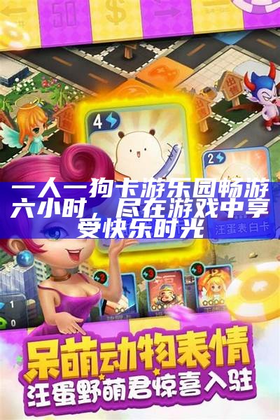 一人一狗卡游乐园畅游六小时，尽在游戏中享受快乐时光
