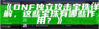 《DNF独立攻击宝珠详解，这些宝珠有哪些作用？》