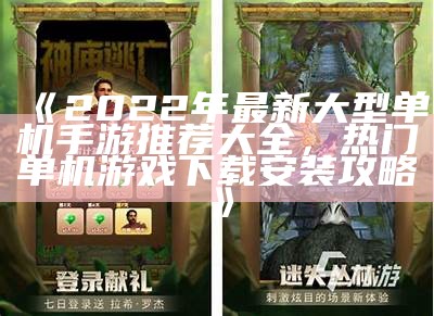 《2022年最新大型单机手游推荐大全，热门单机游戏下载安装攻略》
