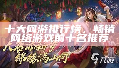十大网游排行榜，畅销网络游戏前十名推荐