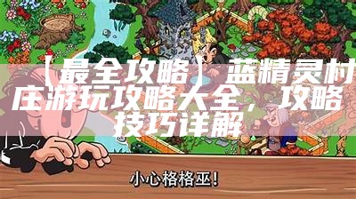 【最全攻略】蓝精灵村庄游玩攻略大全，攻略技巧详解