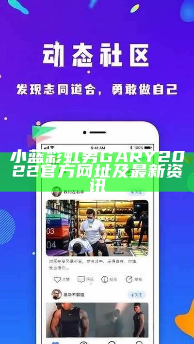 小蓝彩虹男GARY2022官方网址及最新资讯