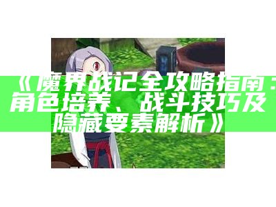 《魔界战记全攻略指南：角色培养、战斗技巧及隐藏要素解析》