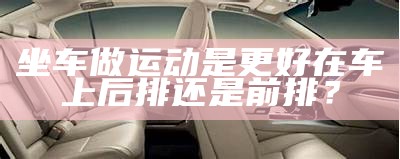 坐车做运动是更好在车上后排还是前排？