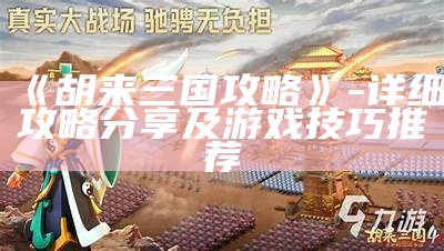 《胡来三国攻略》- 详细攻略分享及游戏技巧推荐