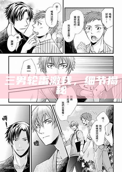 三男轮番激我，细节揭秘