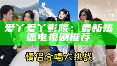爱丫爱丫影院：最新热播电视剧推荐