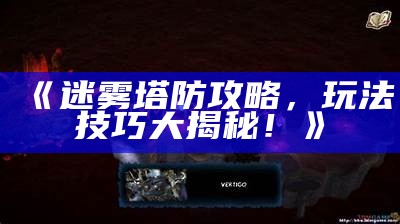 《迷雾塔防攻略，玩法技巧大揭秘！》