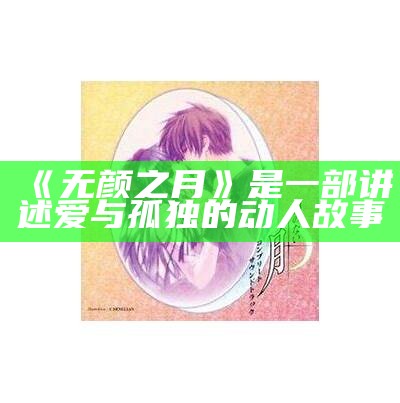 《无颜之月》是一部讲述爱与孤独的动人故事