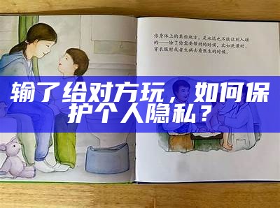 输了给对方玩，如何保护个人隐私？