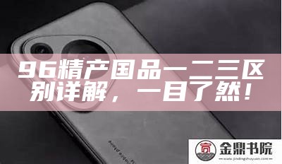 96精产国品一二三区别详解，一目了然！